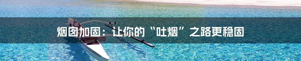 烟囱加固：让你的“吐烟”之路更稳固