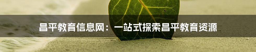 昌平教育信息网:一站式探索昌平教育资源