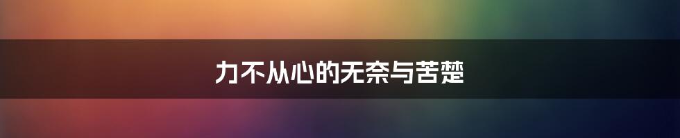 力不从心的无奈与苦楚
