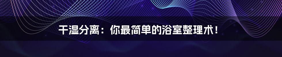 干湿分离:你最简单的浴室整理术!