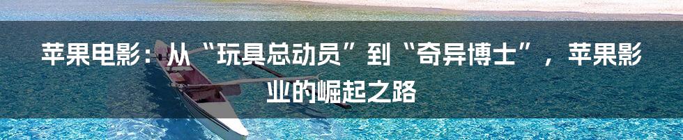 苹果电影:从“玩具总动员”到“奇异博士”,苹果影业的崛起之路