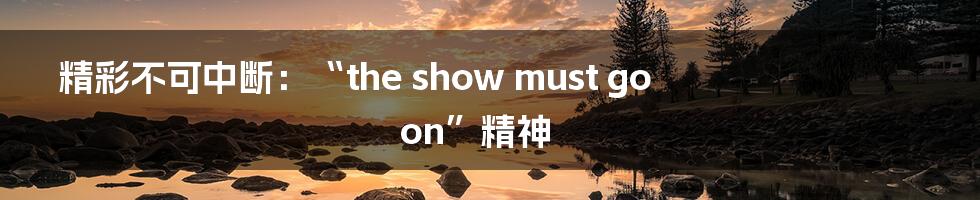 精彩不可中断:“the show must go on”精神
