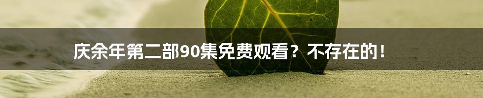 庆余年第二部90集免费观看?不存在的!