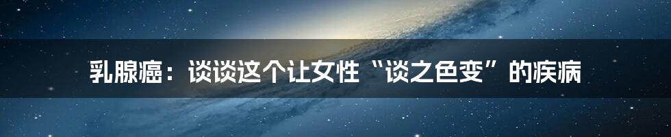 乳腺癌:谈谈这个让女性“谈之色变”的疾病