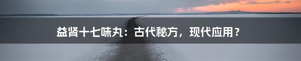 益肾十七味丸:古代秘方,现代应用?