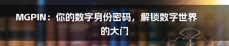 MGPIN：你的数字身份密码，解锁数字世界的大门