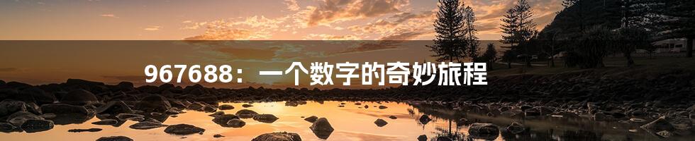 967688:一个数字的奇妙旅程