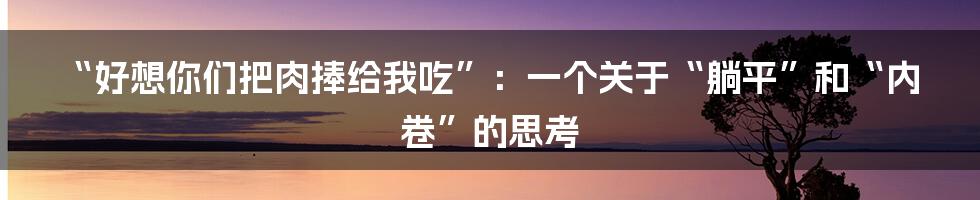 “好想你们把肉捧给我吃”：一个关于“躺平”和“内卷”的思考