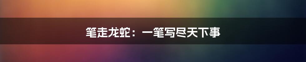 笔走龙蛇:一笔写尽天下事