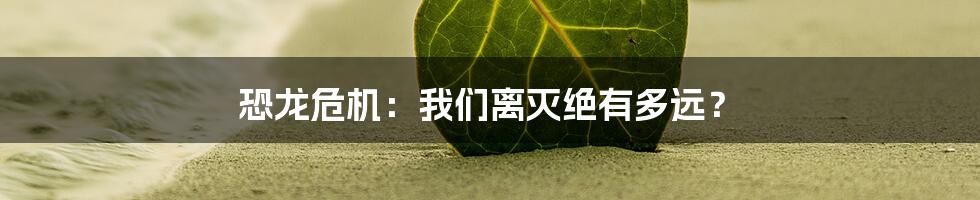 恐龙危机：我们离灭绝有多远？