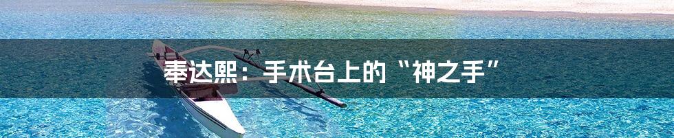 奉达熙:手术台上的“神之手”