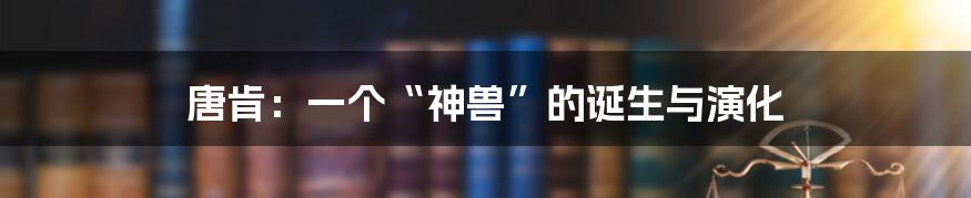 唐肯：一个“神兽”的诞生与演化