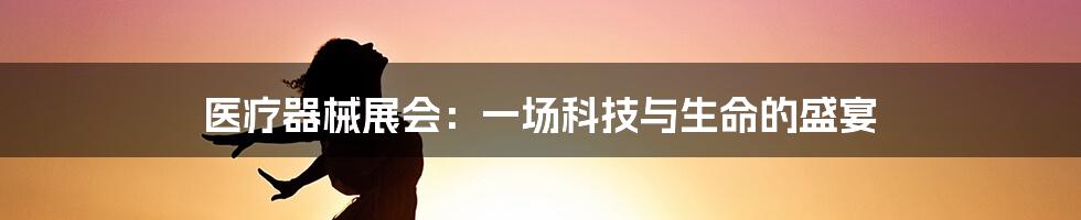 医疗器械展会:一场科技与生命的盛宴
