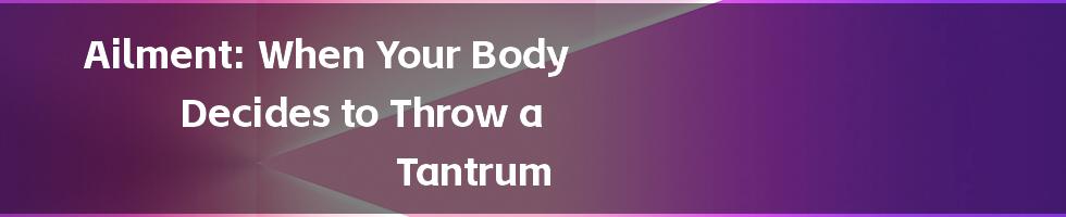 Ailment: When Your Body Decides to Throw a Tantrum
