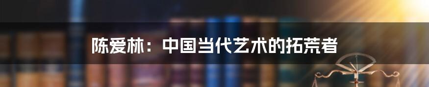 陈爱林:中国当代艺术的拓荒者