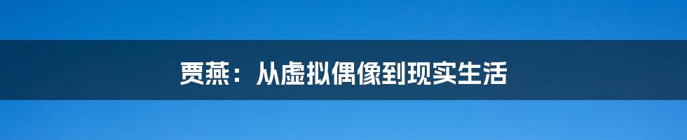 贾燕：从虚拟偶像到现实生活