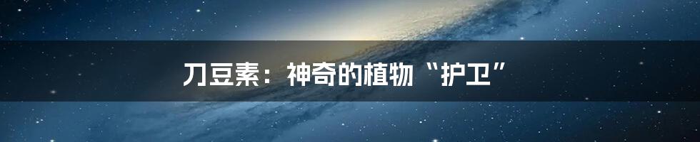 刀豆素:神奇的植物“护卫”