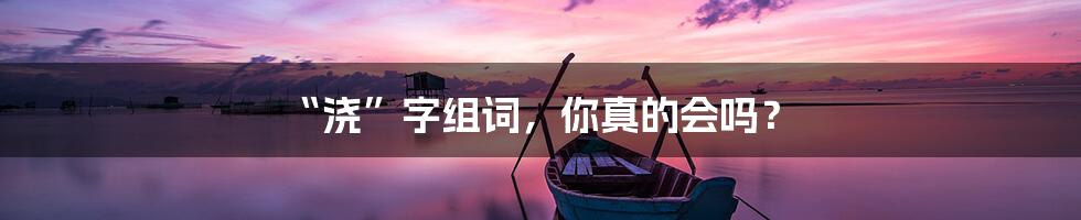 “浇”字组词，你真的会吗？