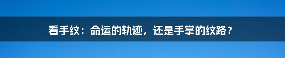 看手纹:命运的轨迹,还是手掌的纹路?