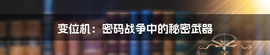 变位机：密码战争中的秘密武器