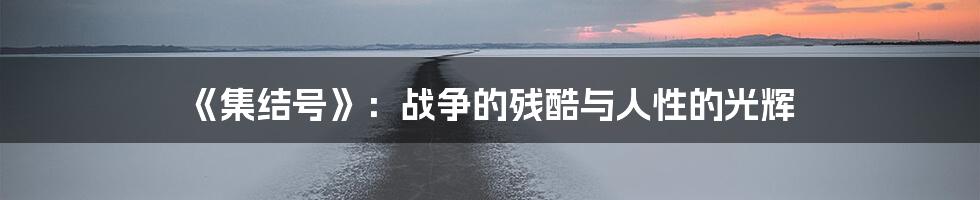 《集结号》:战争的残酷与人性的光辉