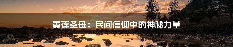 黄莲圣母:民间信仰中的神秘力量