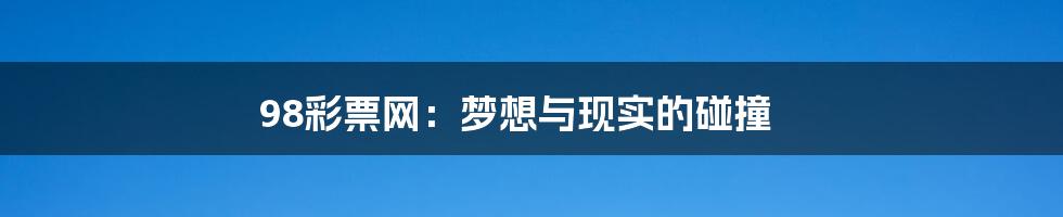 98彩票网:梦想与现实的碰撞