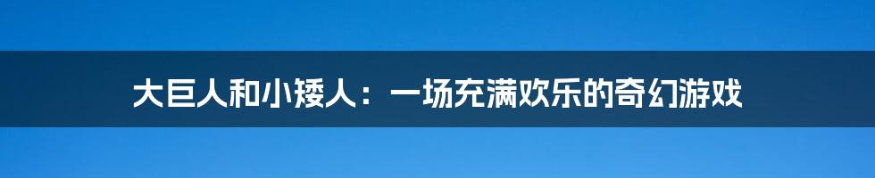 大巨人和小矮人:一场充满欢乐的奇幻游戏