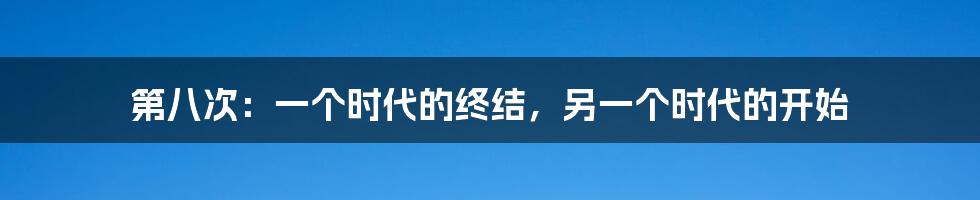第八次:一个时代的终结,另一个时代的开始
