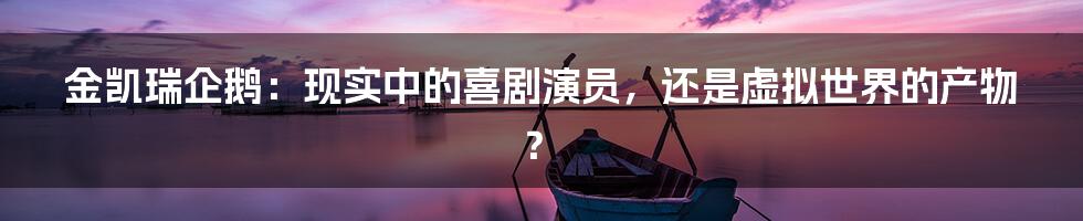 金凯瑞企鹅：现实中的喜剧演员，还是虚拟世界的产物？