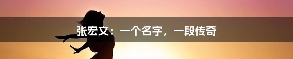 张宏文:一个名字,一段传奇