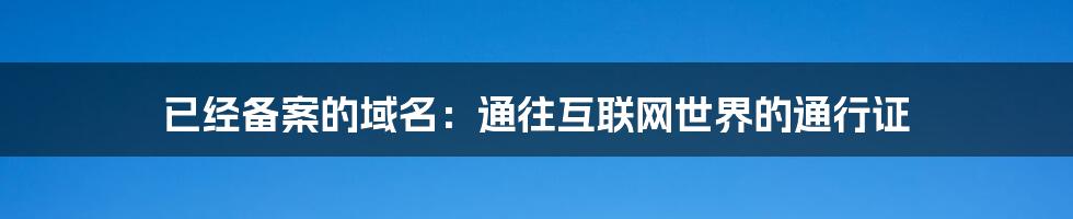 已经备案的域名：通往互联网世界的通行证