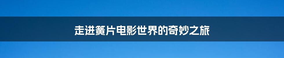 走进簧片电影世界的奇妙之旅