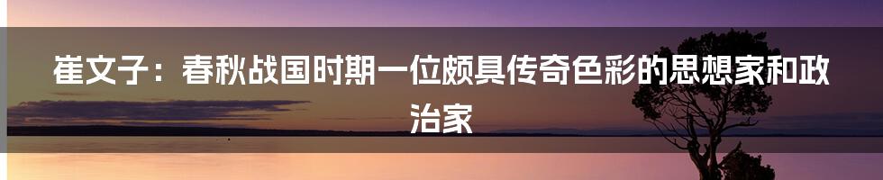 崔文子:春秋战国时期一位颇具传奇色彩的思想家和政治家