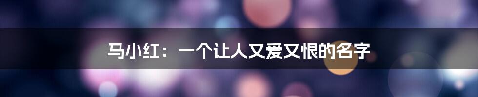 马小红：一个让人又爱又恨的名字