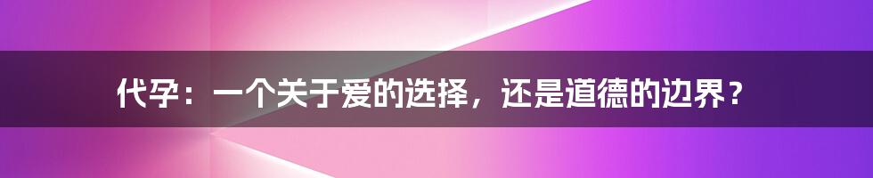 代孕:一个关于爱的选择,还是道德的边界?