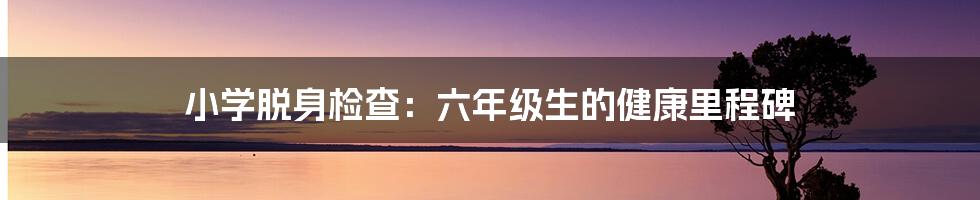 小学脱身检查:六年级生的健康里程碑