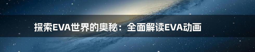 探索EVA世界的奥秘：全面解读EVA动画