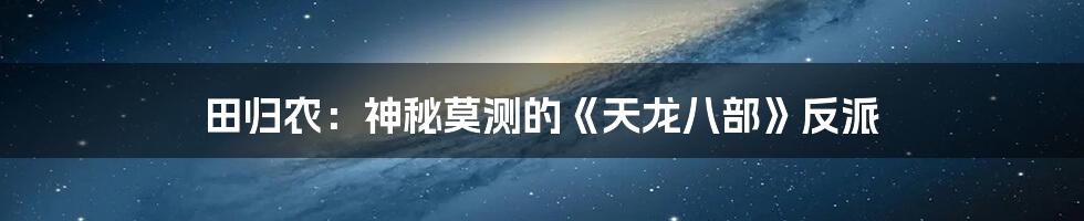 田归农:神秘莫测的《天龙八部》反派