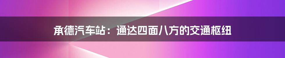 承德汽车站:通达四面八方的交通枢纽