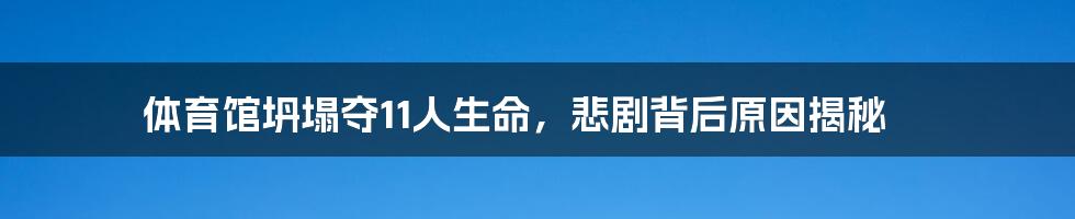 体育馆坍塌夺11人生命,悲剧背后原因揭秘
