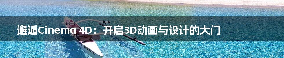 邂逅Cinema 4D:开启3D动画与设计的大门