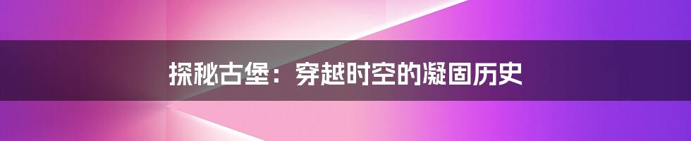 探秘古堡:穿越时空的凝固历史