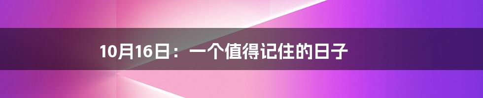 10月16日:一个值得记住的日子
