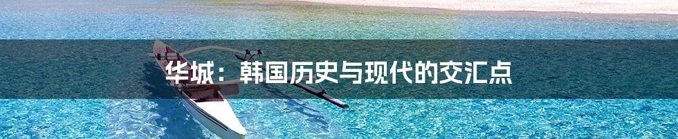 华城：韩国历史与现代的交汇点