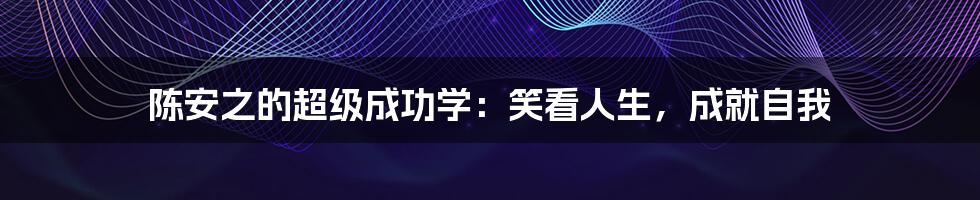 陈安之的超级成功学:笑看人生,成就自我