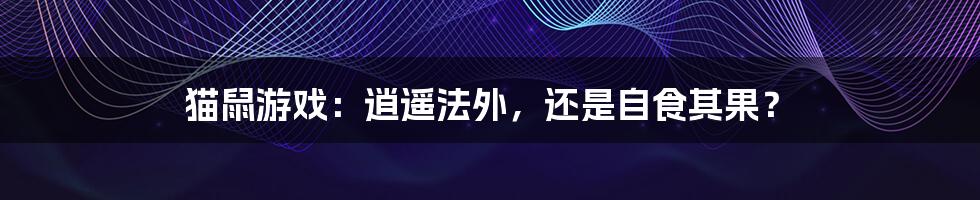 猫鼠游戏:逍遥法外,还是自食其果?