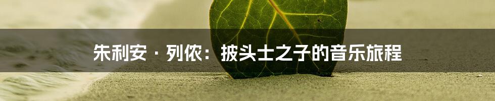 朱利安·列侬:披头士之子的音乐旅程