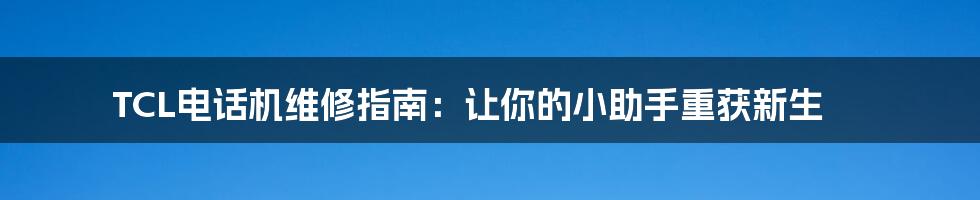 TCL电话机维修指南:让你的小助手重获新生
