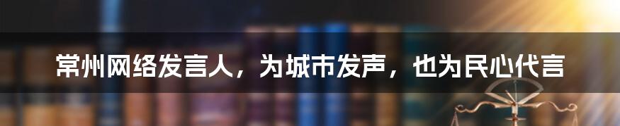 常州网络发言人，为城市发声，也为民心代言